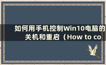 如何用手机控制Win10电脑的关机和重启（How to control Win10电脑的关机时间用手机）